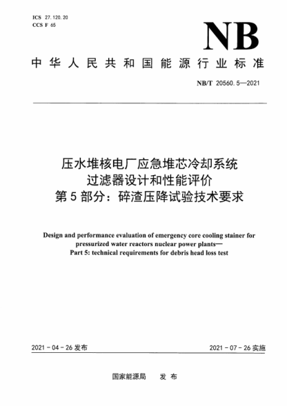 NB/T 20560.5-2021 压水堆核电厂应急堆芯冷却系统过滤器设计和性能评价 第5部分：碎渣压降试验技术要求 Design and performance evaluation of emergency core cooling stainer for pressurized water reactors nuclear power plants- Part 5: technical requirements for debris head loss test