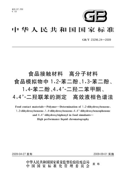 GB/T 23296.24-2009食品接触材料.高分子材料.食品模拟物中1;2-苯二酚、1;3-苯二酚、1;4-苯二酚、4;4'-二羟二苯甲酮、4;4'-二羟联苯的测定.高效液相色谱法Food contact materials - Polymer - Determination of 1 2-dihydroxybenzene 1 3-dihydroxybenzene 1 4-dihydroxybenzene 4 4-dihydroxybenzophe and 4 4dihy